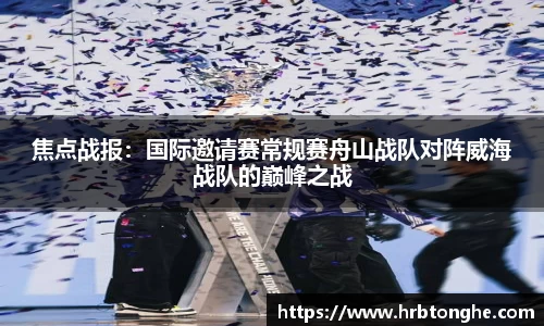 焦点战报：国际邀请赛常规赛舟山战队对阵威海战队的巅峰之战