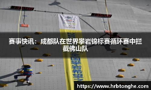 赛事快讯：成都队在世界攀岩锦标赛循环赛中拦截佛山队