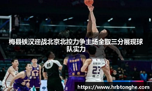 梅县铁汉迎战北京北控力争主场全取三分展现球队实力