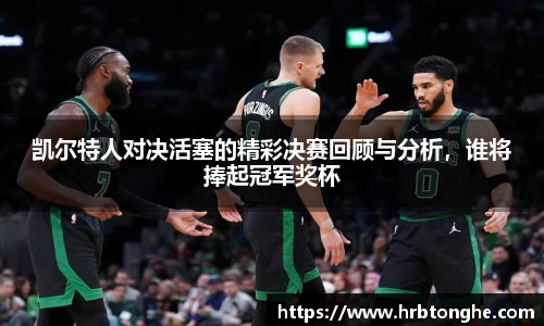 凯尔特人对决活塞的精彩决赛回顾与分析，谁将捧起冠军奖杯